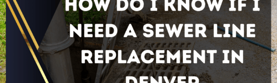How Do I Know If I Need a Sewer Line Replacement in Denver