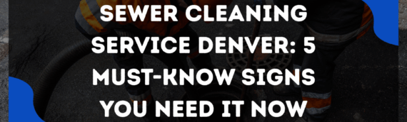 Sewer cleaning service Denver: 5 Must-Know Signs You Need It Now