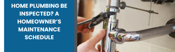 How Often Should Home Plumbing Be Inspected? A Homeowner’s Maintenance Schedule