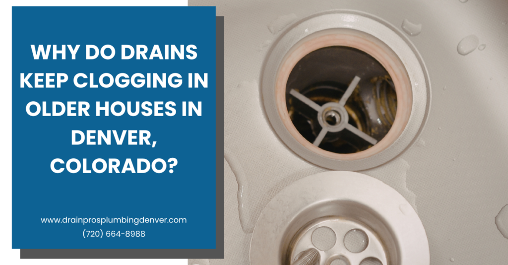 why drains keep clogging in older houses Denver
