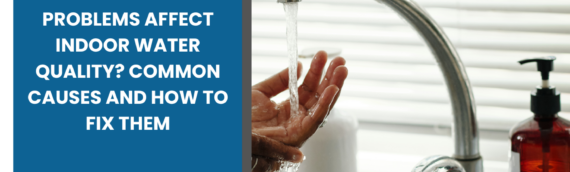 How Do Plumbing Problems Affect Indoor Water Quality? Common Causes and How to Fix Them