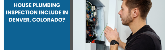 What Does a Whole House Plumbing Inspection Include in Denver, Colorado?