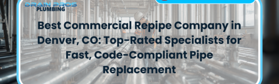 Best Commercial Repipe Company in Denver, CO: Top-Rated Specialists for Fast, Code-Compliant Pipe Replacement