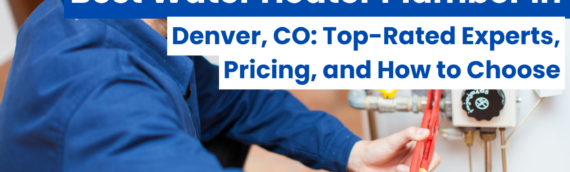 Best Water Heater Plumber in Denver, CO: Top-Rated Experts, Pricing, and How to Choose